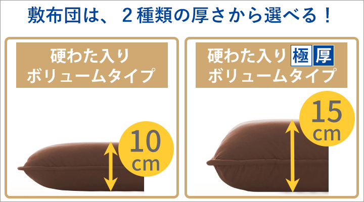 敷布団は厚みによって、２タイプから選べます。